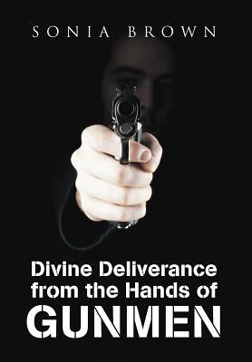 Divine Deliverance from the Hands of Gunmen by Brown, Sonia