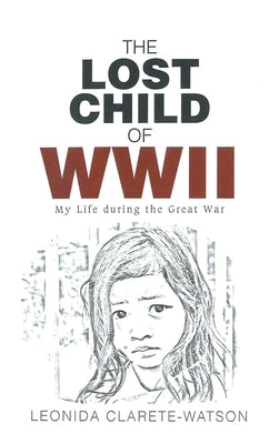 The Lost Child of WWII: My Life during the Great War by Clarete-Watson, Leonida