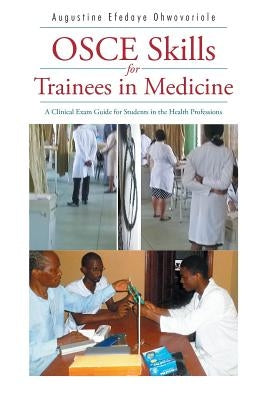 OSCE Skills for Trainees in Medicine: A Clinical Exam Guide for Students in the Health Professions by Ohwovoriole, Augustine Efedaye