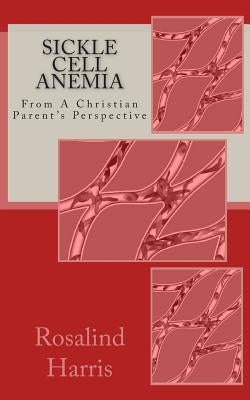 Sickle Cell Anemia: From A Christian Parent's Perspective by Harris, Rosalind