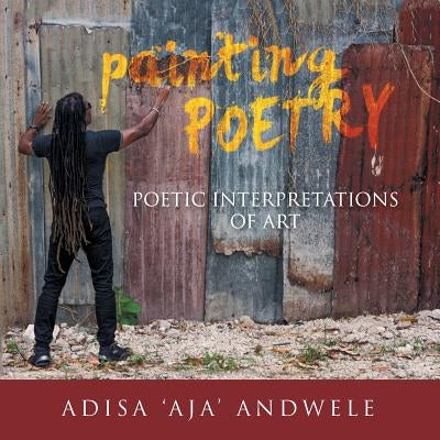 Painting Poetry: Poetic Interpretations of Art by Adisa 'Aja' Andwele