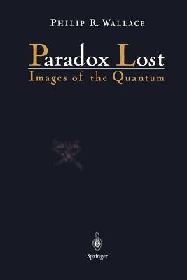 Paradox Lost: Images of the Quantum by Wallace, Philip R.