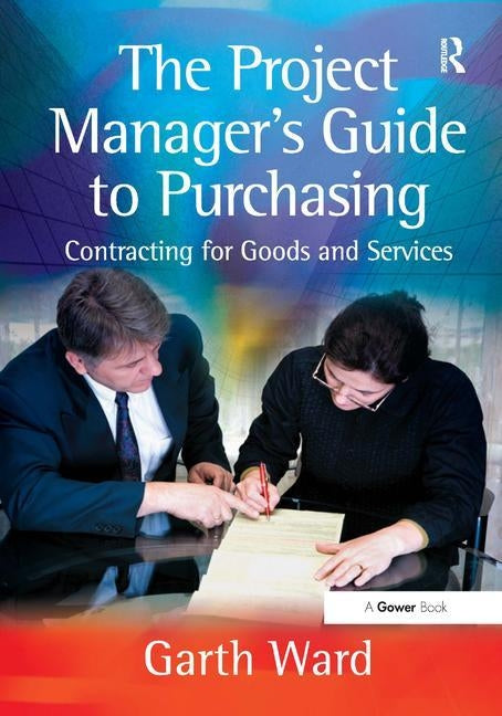 The Project Manager's Guide to Purchasing: Contracting for Goods and Services by Ward, Garth
