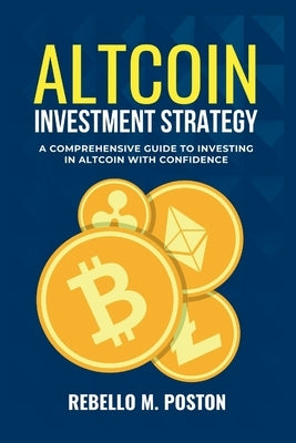 Altcoin Investment Strategy: A Comprehensive Guide To Investing In Altcoin With Confidence by M. Poston, Rebello