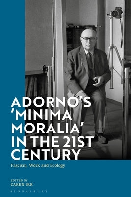 Adorno's 'Minima Moralia' in the 21st Century: Fascism, Work, and Ecology by Irr, Caren