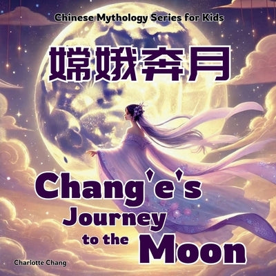Chang'e's Journey to the Moon: Chinese Mythology Stories for Kids in English, Chinese, and Pinyin by Chang, Charlotte