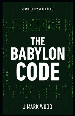 The Babylon Code: AI and the New World Order by W, J. Mark