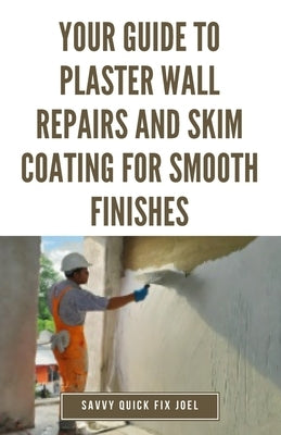 Your Guide to Plaster Wall Repairs and Skim Coating for Smooth Finishes: Step-by-Step Instructions for Fixing Cracks, Holes, Water Damage and Applying by Joel, Savvy Quick Fix