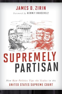 Supremely Partisan: How Raw Politics Tips the Scales in the United States Supreme Court by Zirin, James D.