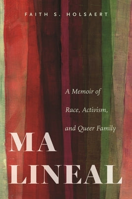 Ma Lineal: A Memoir of Race, Activism, and Queer Family by Holsaert, Faith S.