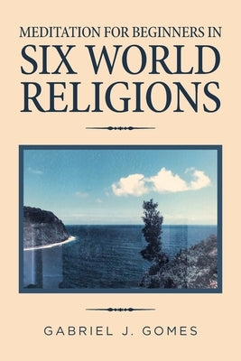 Meditation for Beginners in Six World Religions by Gomes, Gabriel J.
