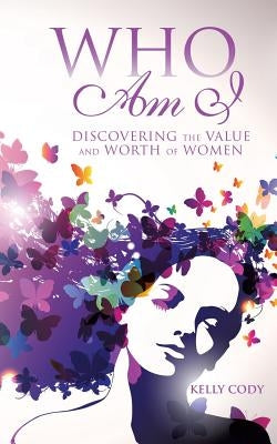 Who Am I: Discovering the Value and Worth of Women by Cody, Kelly