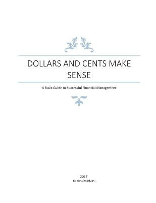 Dollars and Cents Make Sense: A Basic Guide to Successful Financial Management by Thomas, Shon