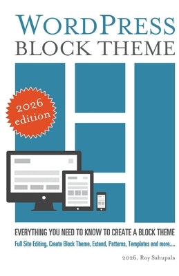 WordPress Block Theme: Everything you need to know to create a block theme by Sahupala, Roy