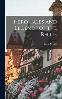 Hero Tales and Legends of the Rhine by Spence, Lewis