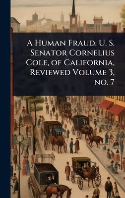 A Human Fraud. U. S. Senator Cornelius Cole, of California, Reviewed Volume 3, no. 7 by 