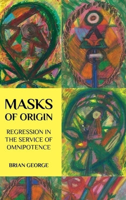 Masks of Origin: Regression in the Service of Omnipotence by George, Brian
