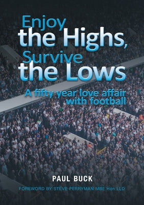 Enjoy the Highs, Survive the Lows: A fifty year love affair with football by Buck, Paul