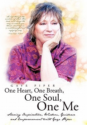 One Heart, One Breath, One Soul, One Me: Sharing Inspiration, Wisdom, Guidance and Empowerment with Gaye Piper by Piper, Gaye