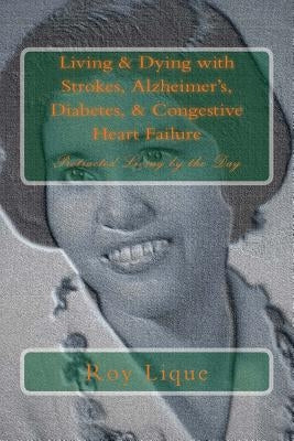 Living & Dying with Strokes, Alzheimer's, Diabetes, & Congestive Heart Failure: Protracted Living by the Day by Lique, Roy E.