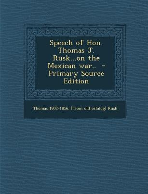 Speech of Hon. Thomas J. Rusk...on the Mexican War.. by Rusk, Thomas 1802-1856 [From Old Catalo