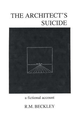 The Architect's Suicide: A Fictional Account by Beckley, R. M.
