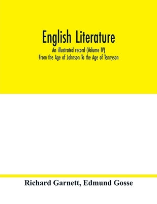 English literature; an illustrated record (Volume IV) From the Age of Johnson To the Age of Tennyson by Garnett, Richard