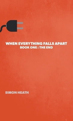 When Everything Falls Apart: Book One: The End by Heath, Simon
