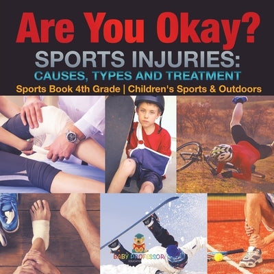 Are You Okay? Sports Injuries Causes, Types and Treatment - Sports Book 4th Grade Children's Sports & Outdoors by Baby Professor