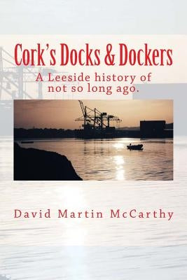 Cork's Docks & Dockers: Tales From the Port Of Cork by McCarthy, David Martin