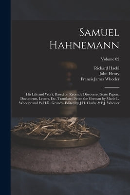 Samuel Hahnemann; His Life and Work, Based on Recently Discovered State Papers, Documents, Letters, Etc. Translated From the German by Marie L. Wheele by Haehl, Richard