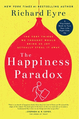 The Happiness Paradox the Happiness Paradigm: The Very Things We Thought Would Bring Us Joy Actually Steal It Away. by Eyre, Richard