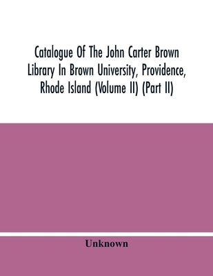 Catalogue Of The John Carter Brown Library In Brown University, Providence, Rhode Island (Volume Ii) (Part Ii) by Unknown
