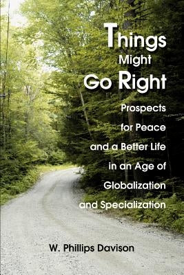 Things Might Go Right: Prospects for Peace and a Better Life in an Age of Globalization and Specialization by Davison, W. Phillips
