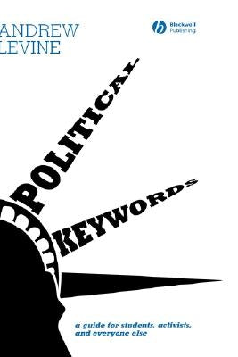 Political Keywords: A Guide for Students, Activists, and Everyone Else by Levine, Andrew