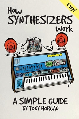 How Synthesizers Work: A Simple Guide by Horgan, Tony