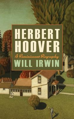 Herbert Hoover: A Reminiscent Biography by Irwin, Will