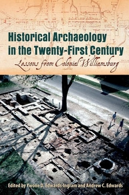Historical Archaeology in the Twenty-First Century: Lessons from Colonial Williamsburg by Edwards-Ingram, Ywone D.