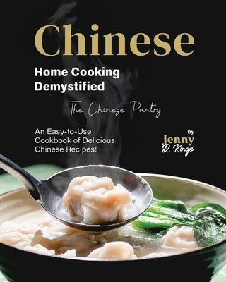 Chinese Home Cooking Demystified: An Easy-to-Use Cookbook of Delicious Chinese Recipes! by D. Kings, Jenny