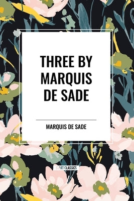 Three by Marquis de Sade: Justine, the 120 Days of Sodom, Florville and Courval by Sade, Marquis de