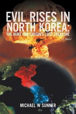 Evil Rises in North Korea: The Hunt for Chosin's Lost Treasure: A Novel by Sunner, Michael W.