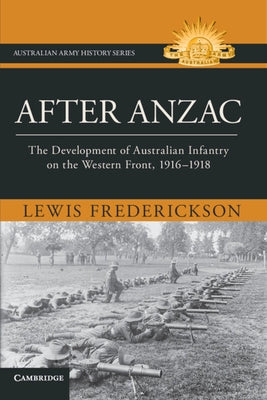After Anzac: The Development of Australian Infantry on the Western Front, 1916-1918 by Frederickson, Lewis