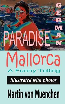 German Paradise Mallorca: A Funny Telling (Illustrated with Photos) by Von-Muenchen, Martin