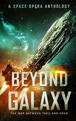 Beyond the Galaxy: The War Between Teku and Krad (A Space Opera Anthology) by Bohannon, Zach