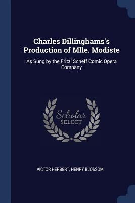 Charles Dillinghams's Production of Mlle. Modiste: As Sung by the Fritzi Scheff Comic Opera Company by Herbert, Victor