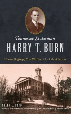 Tennessee Statesman Harry T. Burn: Woman Suffrage, Free Elections and a Life of Service by Boyd, Tyler L.