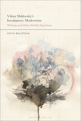 Viktor Shklovsky's Involuntary Modernism: Writing and Other Bodily Functions by Bulatova, Asiya