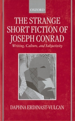 The Strange Short Fiction of Joseph Conrad: Writing, Culture, and Subjectivity by Erdinast-Vulcan, Daphna