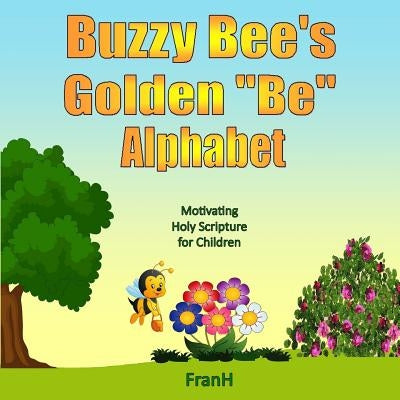 Buzzy Bee's Golden "Be" Alphabet: Motivating Holy Scripture for Children by Hannah, Fran