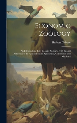 Economic Zoology: An Introductory Text-Book in Zoology, With Special Reference to Its Applications in Agriculture, Commerce, and Medicin by Osborn, Herbert